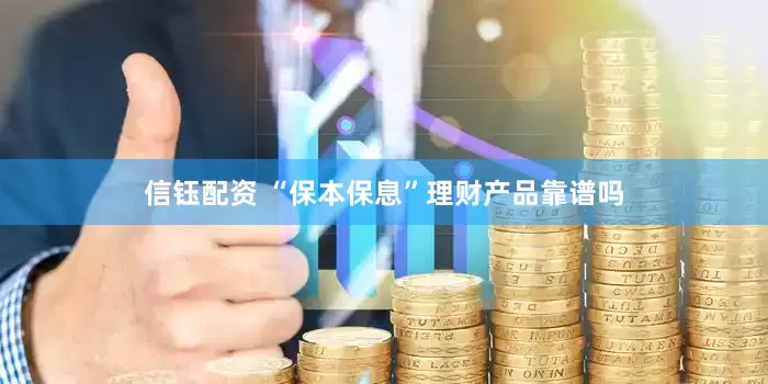 信钰配资 “保本保息”理财产品靠谱吗