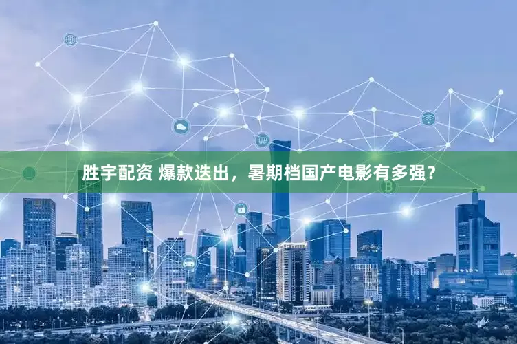 胜宇配资 爆款迭出，暑期档国产电影有多强？