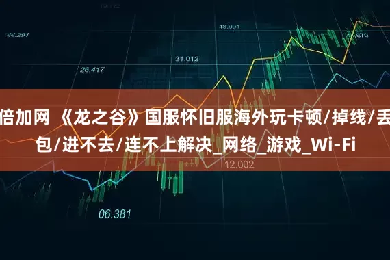 倍加网 《龙之谷》国服怀旧服海外玩卡顿/掉线/丢包/进不去/连不上解决_网络_游戏_Wi-Fi