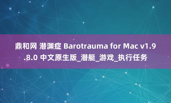 鼎和网 潜渊症 Barotrauma for Mac v1.9.8.0 中文原生版_潜艇_游戏_执行任务