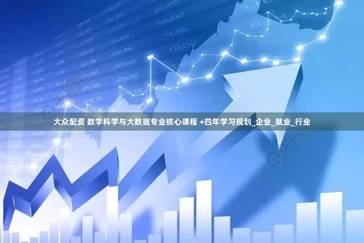 大众配资 数学科学与大数据专业核心课程 +四年学习规划_企业_就业_行业