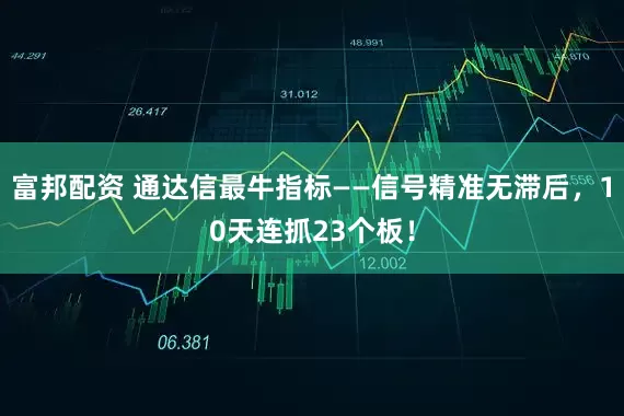 富邦配资 通达信最牛指标——信号精准无滞后，10天连抓23个板！