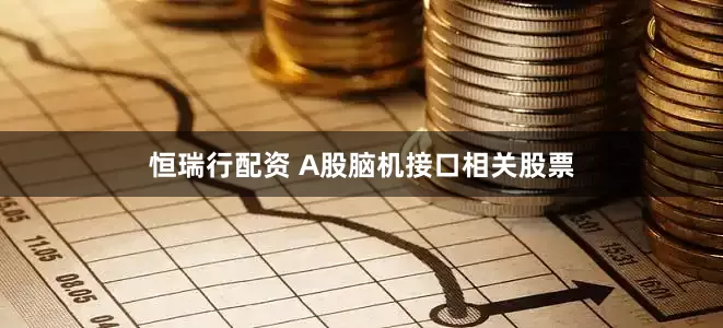 恒瑞行配资 A股脑机接口相关股票