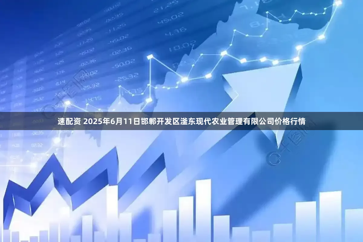 速配资 2025年6月11日邯郸开发区滏东现代农业管理有限公司价格行情
