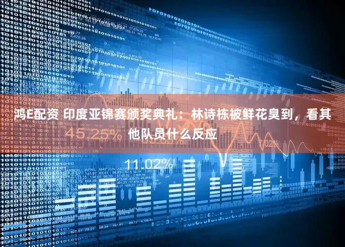 鸿E配资 印度亚锦赛颁奖典礼：林诗栋被鲜花臭到，看其他队员什么反应