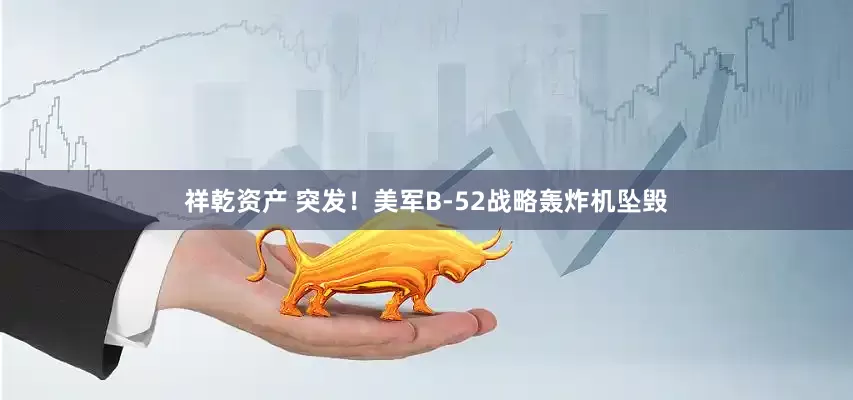 祥乾资产 突发！美军B-52战略轰炸机坠毁
