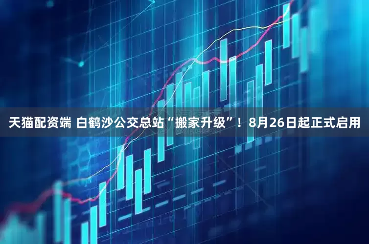 天猫配资端 白鹤沙公交总站“搬家升级”！8月26日起正式启用